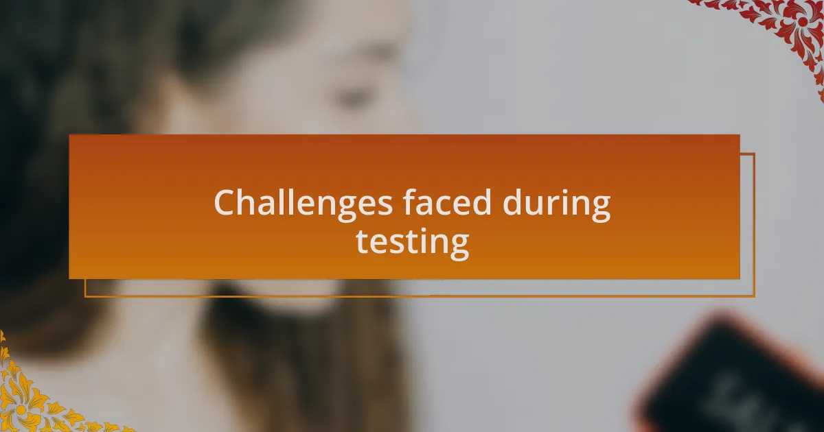 Challenges faced during testing