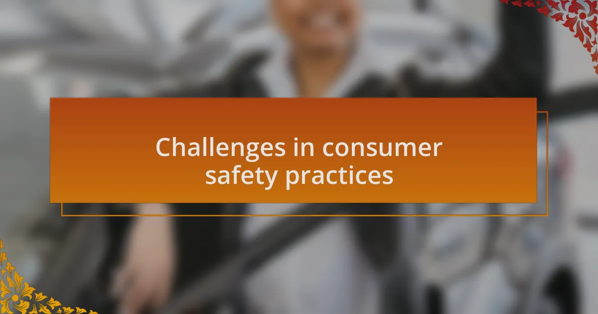 Challenges in consumer safety practices