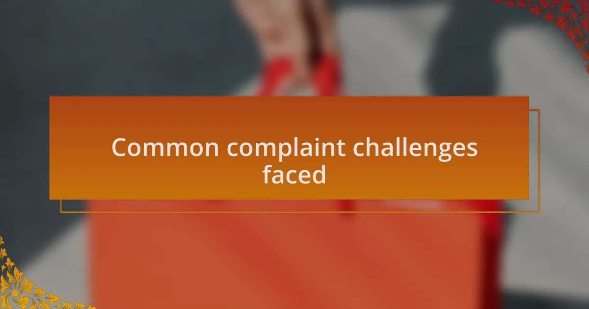 Common complaint challenges faced