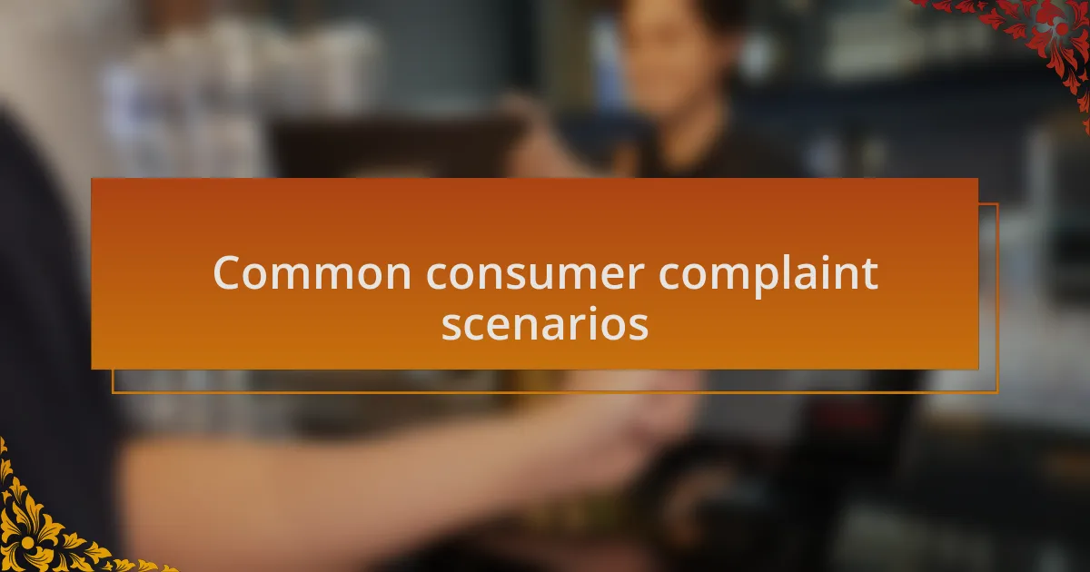 Common consumer complaint scenarios