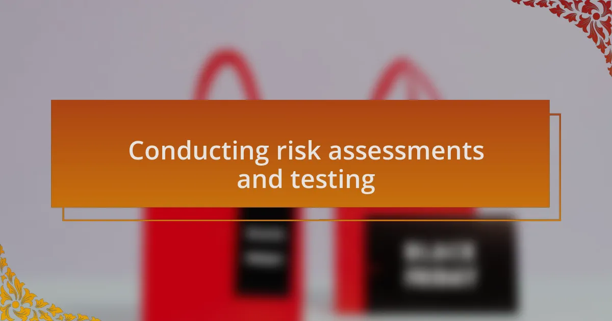 Conducting risk assessments and testing