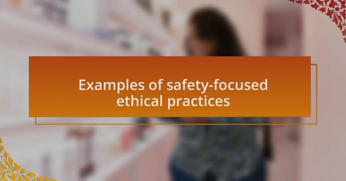 Examples of safety-focused ethical practices