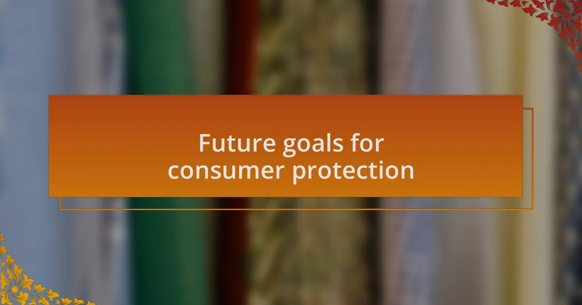 Future goals for consumer protection