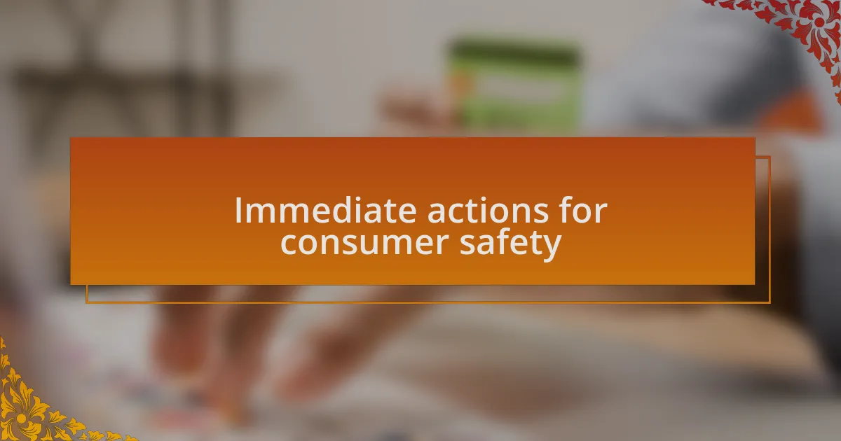Immediate actions for consumer safety