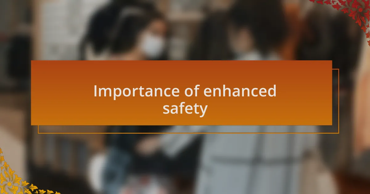 Importance of enhanced safety