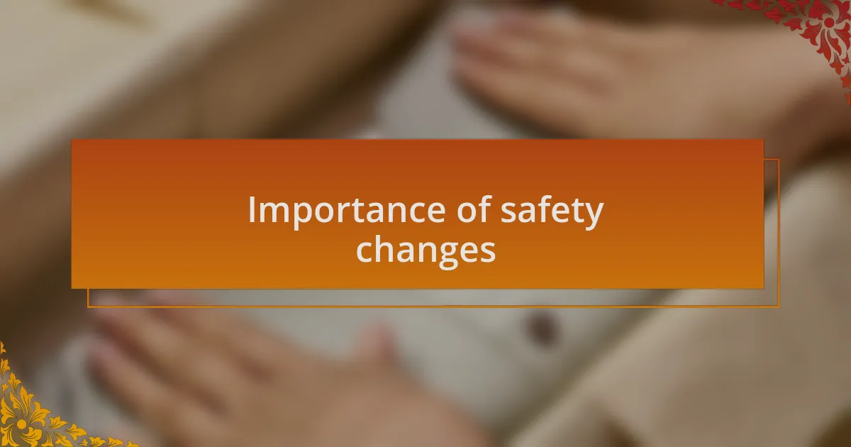 Importance of safety changes