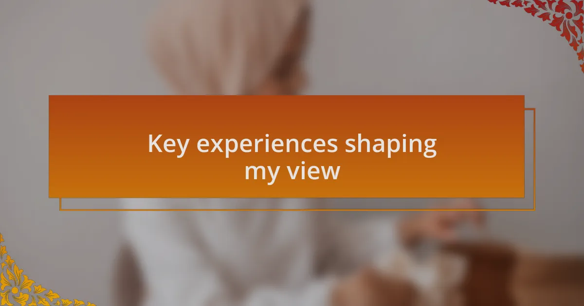 Key experiences shaping my view