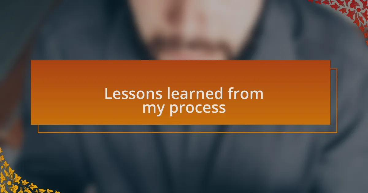Lessons learned from my process