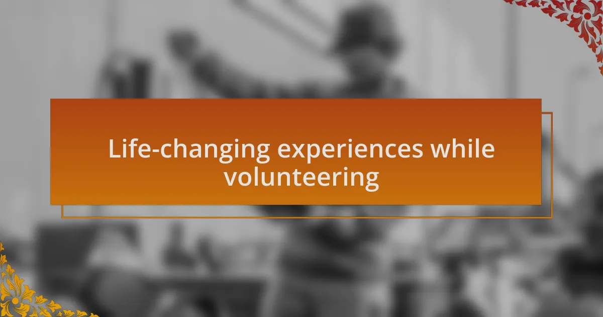 Life-changing experiences while volunteering