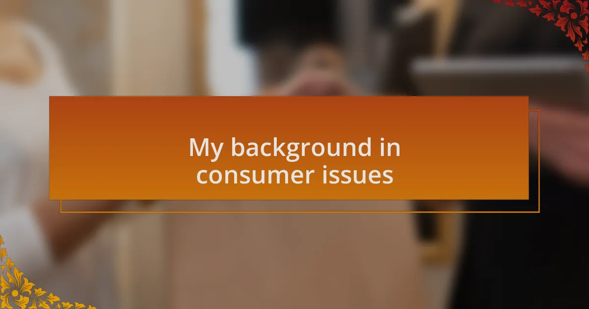 My background in consumer issues