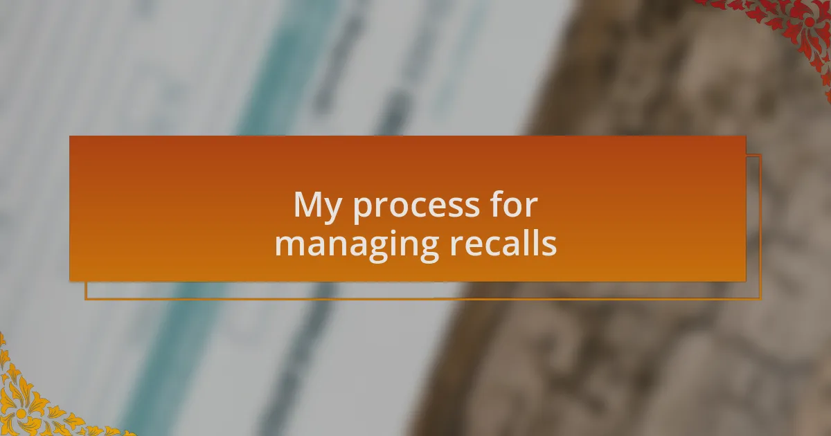My process for managing recalls