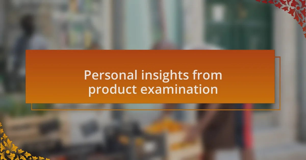 Personal insights from product examination
