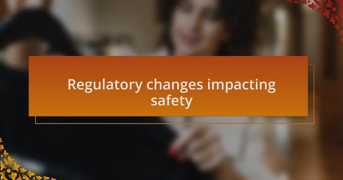 Regulatory changes impacting safety
