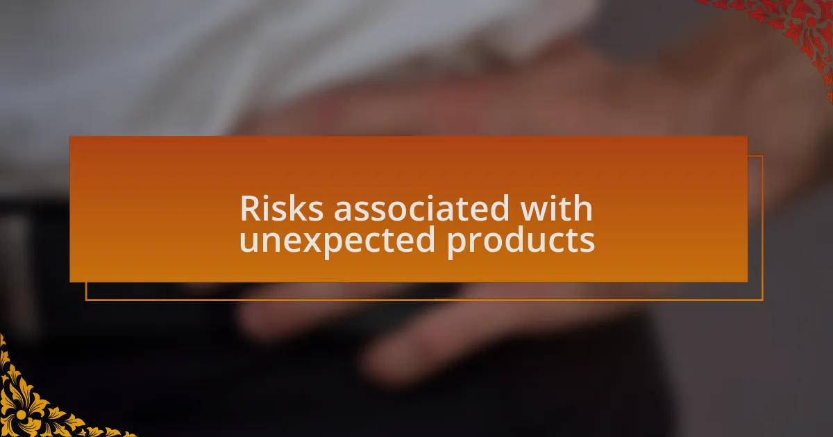 Risks associated with unexpected products