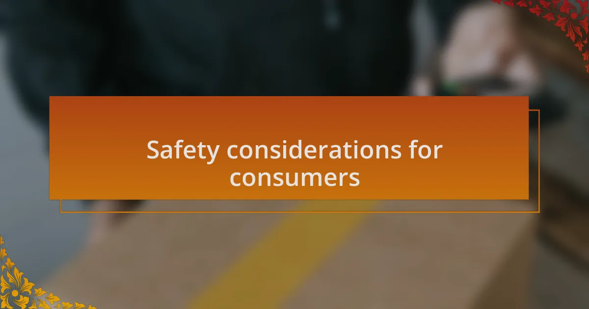 Safety considerations for consumers