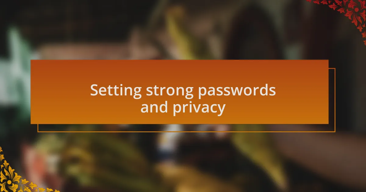 Setting strong passwords and privacy