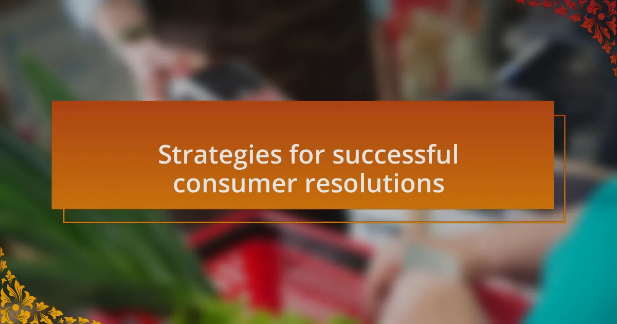 Strategies for successful consumer resolutions