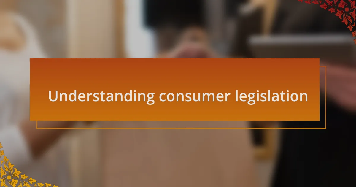 Understanding consumer legislation