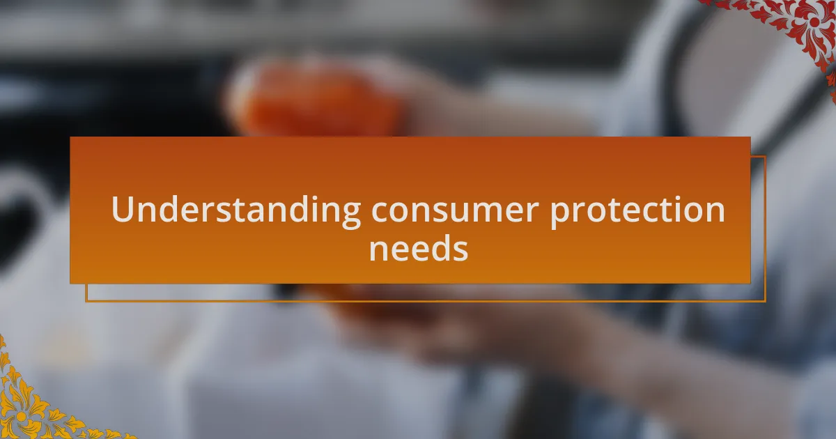 Understanding consumer protection needs
