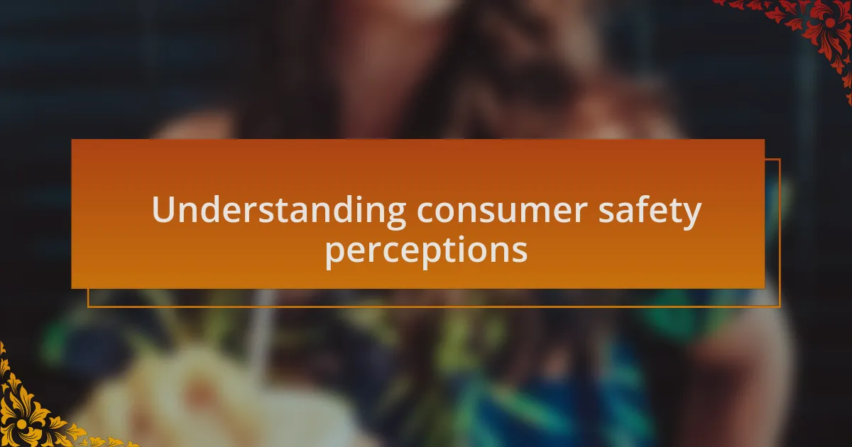 Understanding consumer safety perceptions