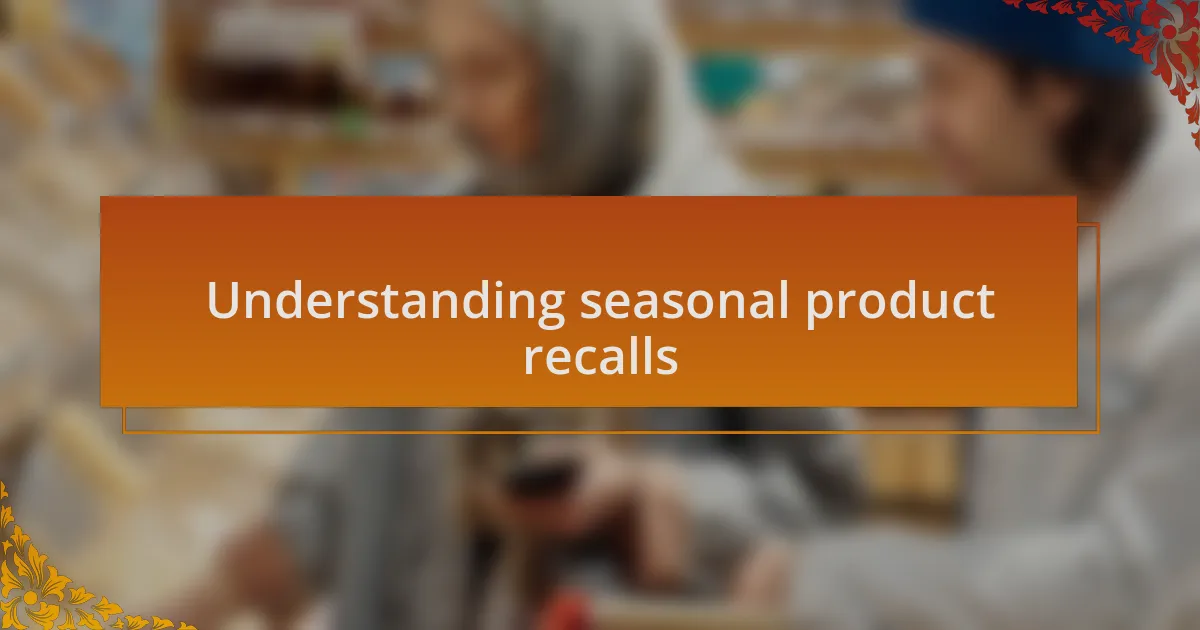 Understanding seasonal product recalls